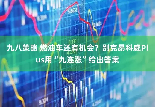 九八策略 燃油车还有机会？别克昂科威Plus用“九连涨”给出答案