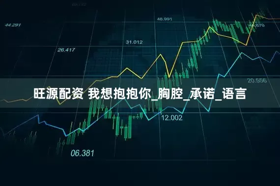 旺源配资 我想抱抱你_胸腔_承诺_语言