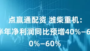 点赢通配资 潍柴重机：上半年净利润同比预增40%—60%