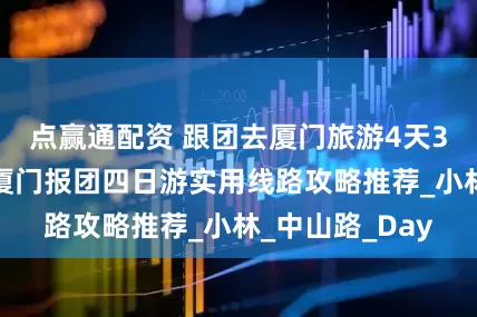 点赢通配资 跟团去厦门旅游4天3晚要多少钱？厦门报团四日游实用线路攻略推荐_小林_中山路_Day