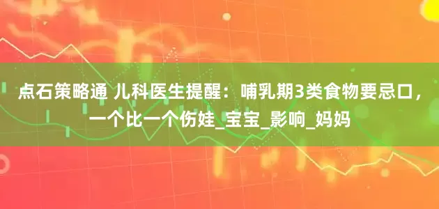 点石策略通 儿科医生提醒：哺乳期3类食物要忌口，一个比一个伤娃_宝宝_影响_妈妈
