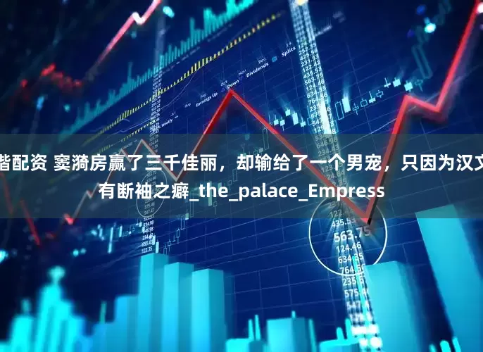 钿楷配资 窦漪房赢了三千佳丽，却输给了一个男宠，只因为汉文帝有断袖之癖_the_palace_Empress