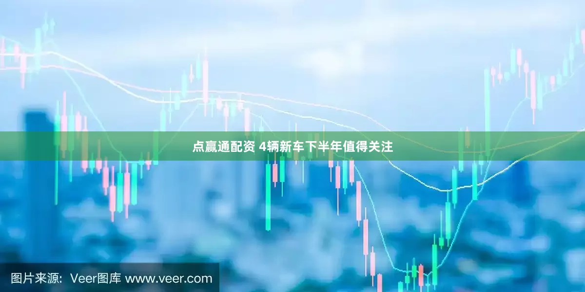 点赢通配资 4辆新车下半年值得关注