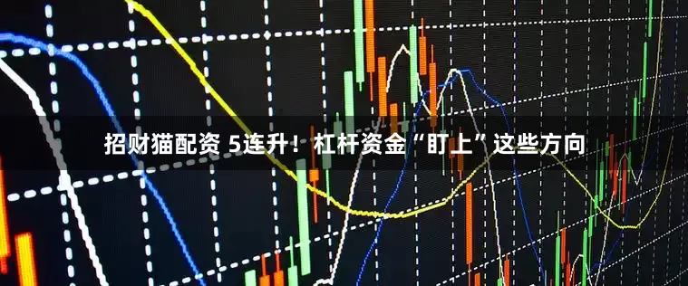 招财猫配资 5连升！杠杆资金“盯上”这些方向