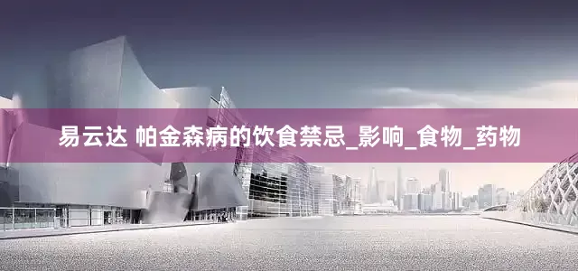 易云达 帕金森病的饮食禁忌_影响_食物_药物