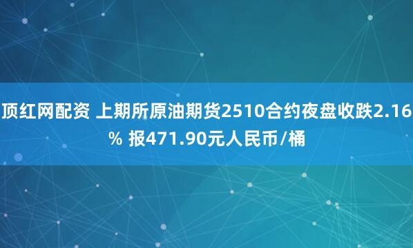顶红网配资 上期所原油期货2510合约夜盘收跌2.16% 报471.90元人民币/桶