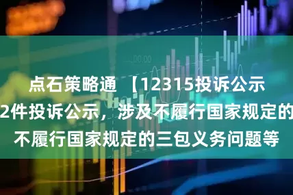 点石策略通 【12315投诉公示】深康佳Ａ新增2件投诉公示，涉及不履行国家规定的三包义务问题等